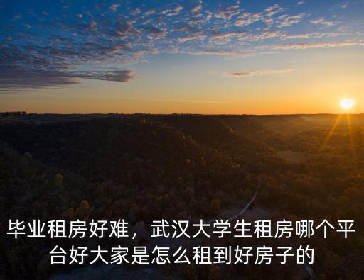 畢業租房好難，武漢大學生租房哪個平臺好大家是怎么租到好房子的