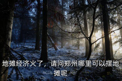 地攤經(jīng)濟火了，請問鄭州哪里可以擺地攤呢