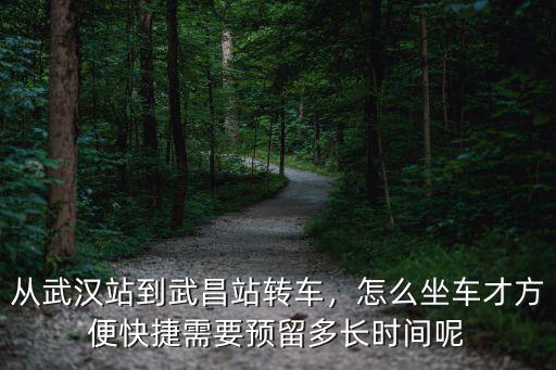 從武漢站到武昌站轉車，怎么坐車才方便快捷需要預留多長時間呢