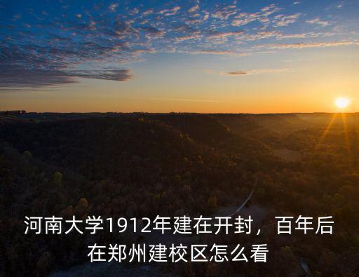 河南大學1912年建在開封，百年后在鄭州建校區怎么看