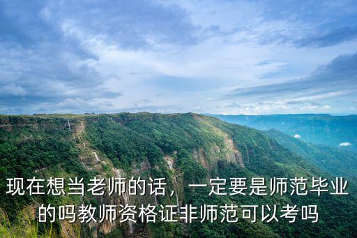 現在想當老師的話，一定要是師范畢業的嗎教師資格證非師范可以考嗎