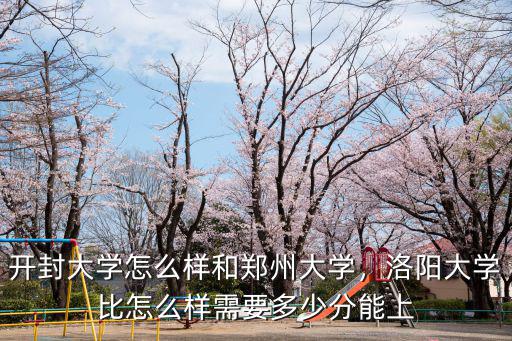 開封大學怎么樣和鄭州大學，洛陽大學比怎么樣需要多少分能上