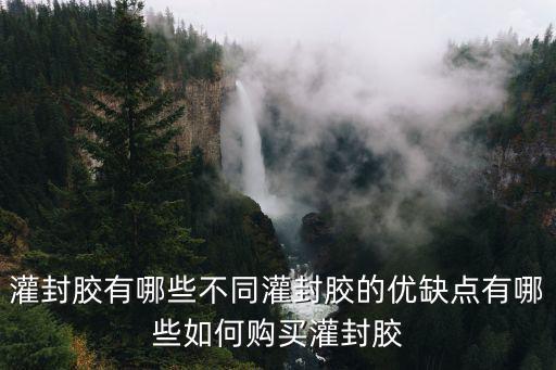 灌封膠有哪些不同灌封膠的優(yōu)缺點有哪些如何購買灌封膠