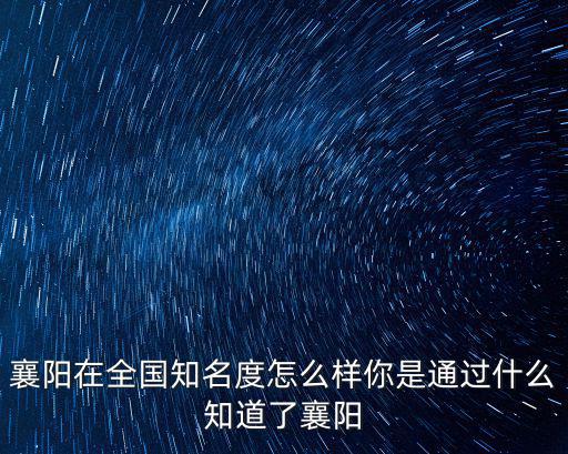 襄陽在全國知名度怎么樣你是通過什么知道了襄陽