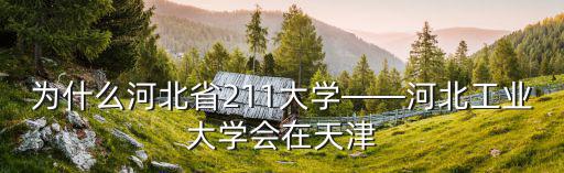 為什么河北省211大學——河北工業大學會在天津