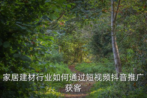 家居建材行業如何通過短視頻抖音推廣獲客