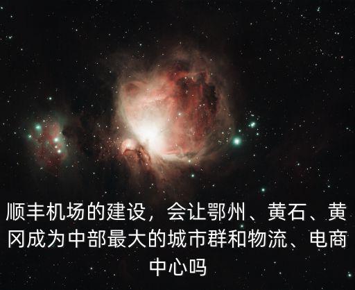 順豐機場的建設，會讓鄂州、黃石、黃岡成為中部最大的城市群和物流、電商中心嗎