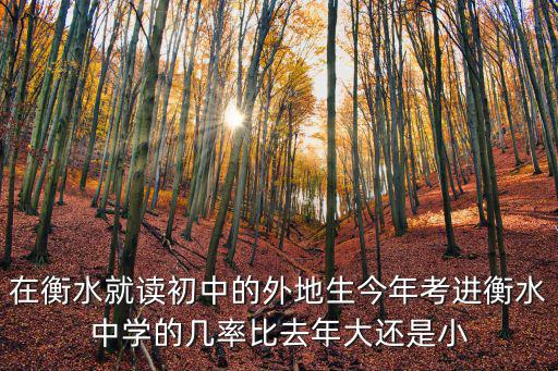 在衡水就讀初中的外地生今年考進衡水中學(xué)的幾率比去年大還是小