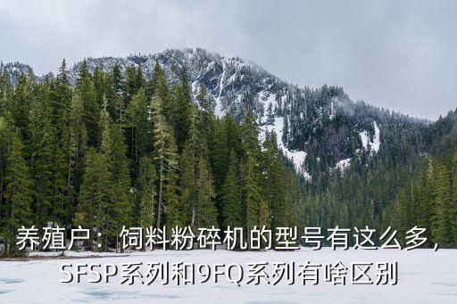 養殖戶：飼料粉碎機的型號有這么多，SFSP系列和9FQ系列有啥區別