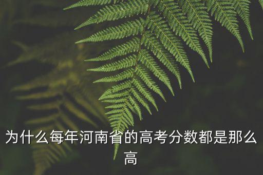 為什么每年河南省的高考分數都是那么高