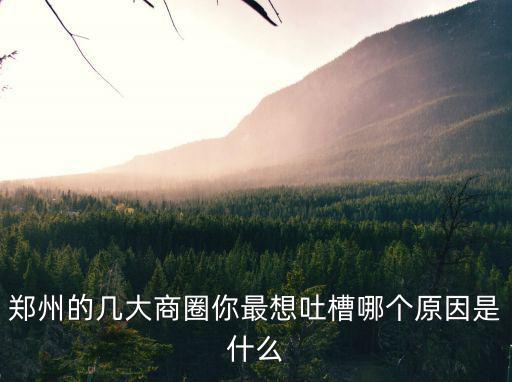 鄭州的幾大商圈你最想吐槽哪個原因是什么