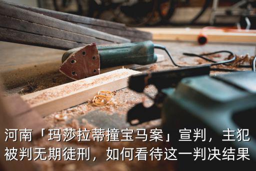 河南「瑪莎拉蒂撞寶馬案」宣判，主犯被判無期徒刑，如何看待這一判決結果