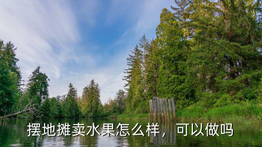 擺地攤賣水果怎么樣，可以做嗎
