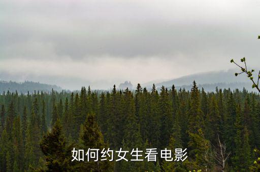 湖北大學(xué)怎么樣和女生看電影,跟女生看電影