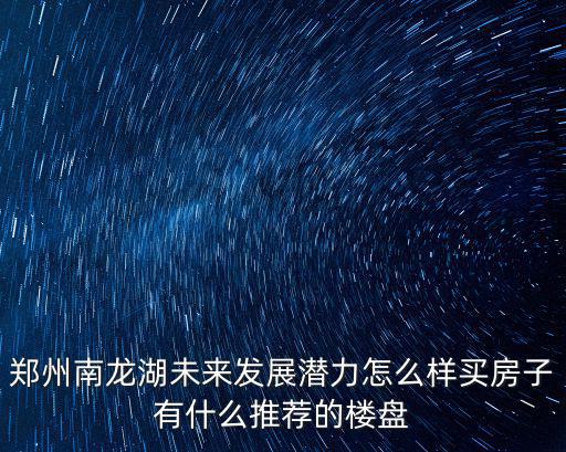 鄭州南龍湖未來發(fā)展?jié)摿υ趺礃淤I房子有什么推薦的樓盤