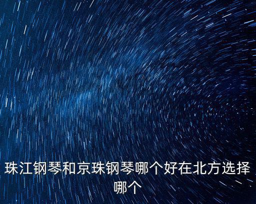 珠江鋼琴和京珠鋼琴哪個好在北方選擇哪個