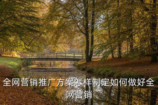 全網(wǎng)營(yíng)銷(xiāo)推廣方案怎樣制定如何做好全網(wǎng)營(yíng)銷(xiāo)