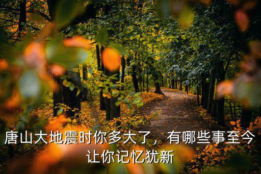 唐山大地震時你多大了，有哪些事至今讓你記憶猶新