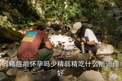 弱精癥能懷孕嗎少精弱精吃什么能調理好