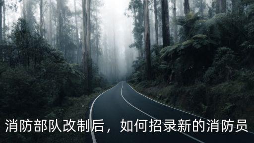 消防部隊改制后，如何招錄新的消防員