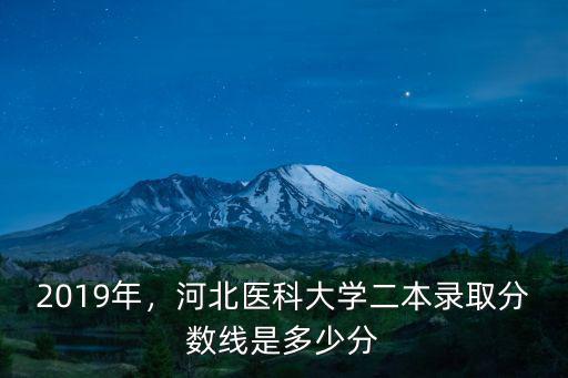 2019年，河北醫科大學二本錄取分數線是多少分