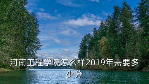 河南工程學(xué)院怎么樣2019年需要多少分