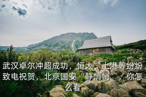 武漢卓爾沖超成功，恒大、上港等紛紛致電祝賀，北京國安“靜悄悄”，你怎么看