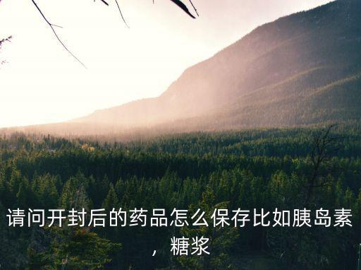 請問開封后的藥品怎么保存比如胰島素，糖漿