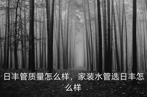 武漢日豐管質量怎么樣,日豐管質量怎么樣
