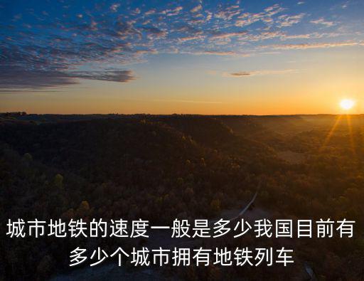 石家莊地鐵最快的速度是多少,城市地鐵的速度一般是多少