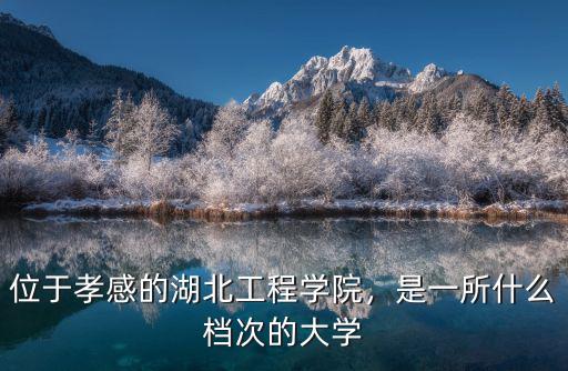位于孝感的湖北工程學院，是一所什么檔次的大學