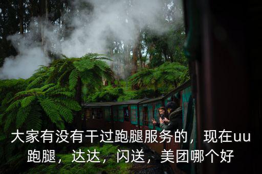 大家有沒有干過跑腿服務的，現在uu跑腿，達達，閃送，美團哪個好