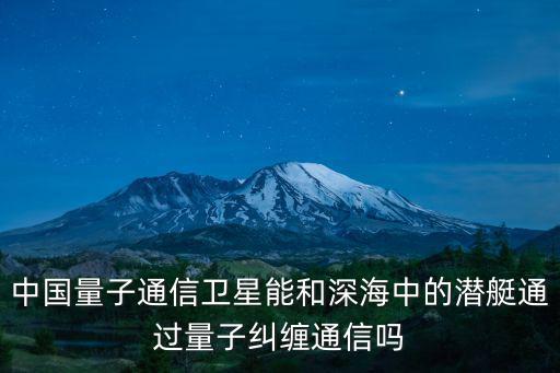 中國量子通信衛星能和深海中的潛艇通過量子糾纏通信嗎