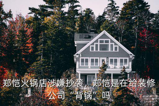 鄭愷火鍋店涉嫌抄襲，鄭愷是在給裝修公司“背鍋”嗎