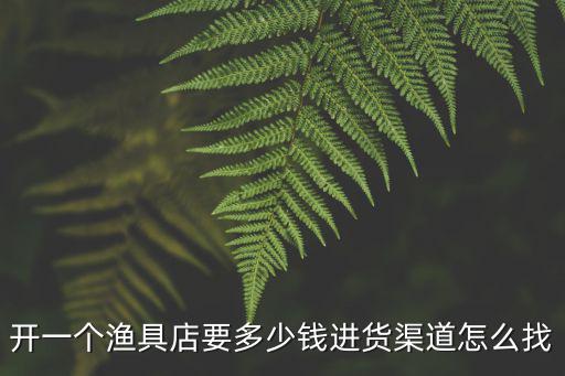 河南開漁具店去哪里批發(fā),開個漁具店哪里進(jìn)貨