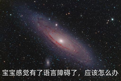 寶寶感覺有了語言障礙了，應該怎么辦