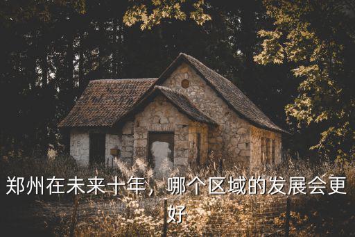 鄭州在未來十年，哪個區域的發展會更好