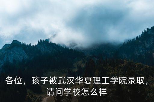 各位，孩子被武漢華夏理工學院錄取，請問學校怎么樣