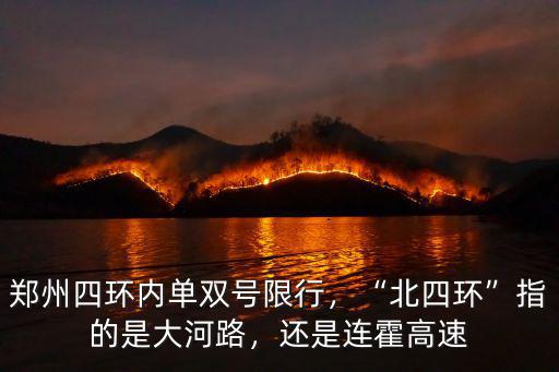 鄭州四環內單雙號限行，“北四環”指的是大河路，還是連霍高速