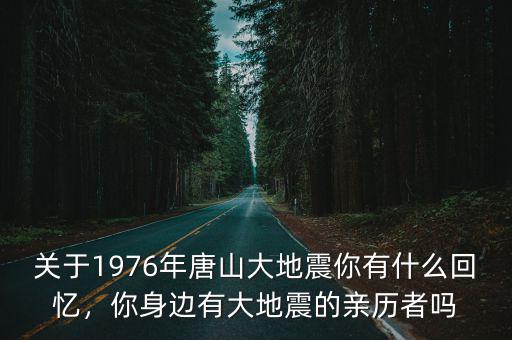 關于1976年唐山大地震你有什么回憶，你身邊有大地震的親歷者嗎