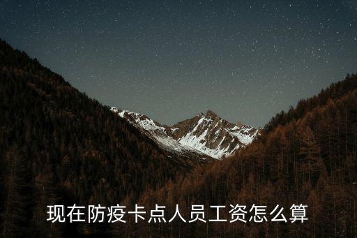現在防疫卡點人員工資怎么算