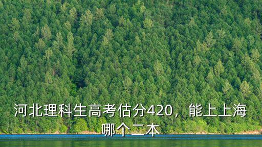 河北理科生高考估分420，能上上海哪個二本
