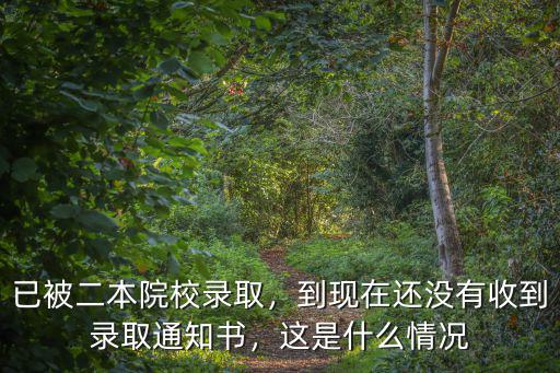 已被二本院校錄取，到現(xiàn)在還沒有收到錄取通知書，這是什么情況