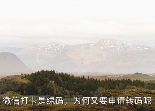 微信打卡是綠碼，為何又要申請轉(zhuǎn)碼呢