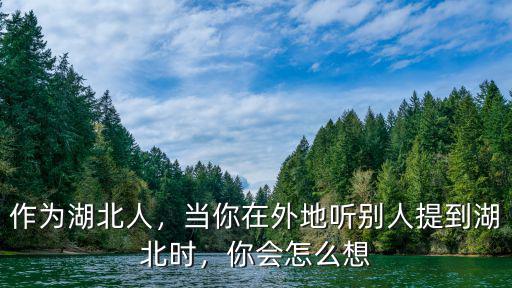 作為湖北人，當你在外地聽別人提到湖北時，你會怎么想
