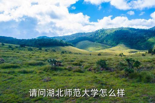 請問湖北師范大學怎么樣