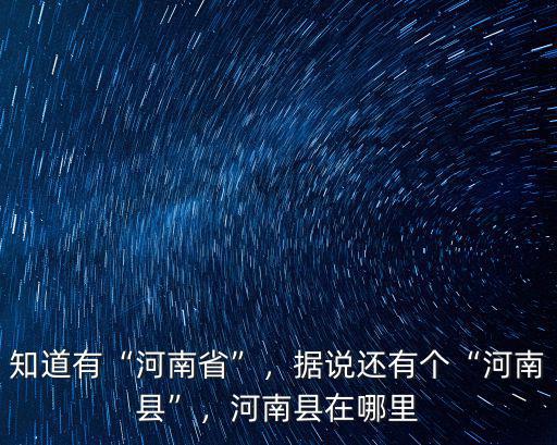 知道有“河南省”，據說還有個“河南縣”，河南縣在哪里