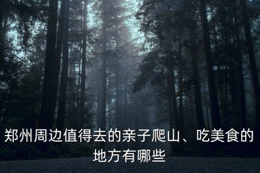 鄭州周邊值得去的親子爬山、吃美食的地方有哪些