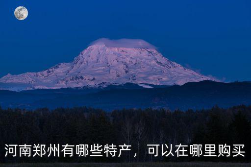 河南鄭州有哪些特產，可以在哪里購買