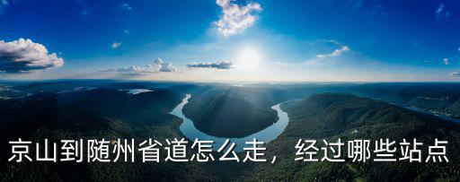 京山到隨州省道怎么走，經(jīng)過(guò)哪些站點(diǎn)